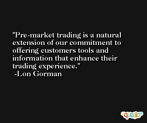 Pre-market trading is a natural extension of our commitment to offering customers tools and information that enhance their trading experience. -Lon Gorman