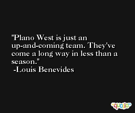 Plano West is just an up-and-coming team. They've come a long way in less than a season. -Louis Benevides