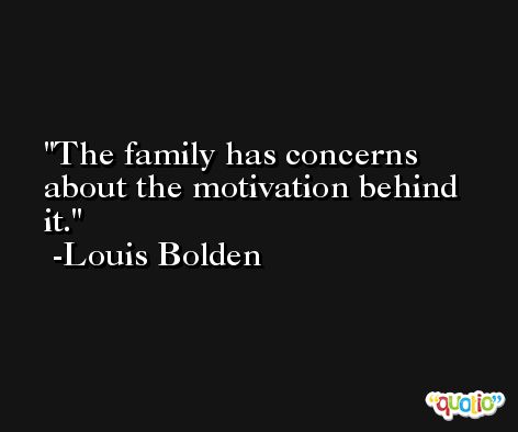 The family has concerns about the motivation behind it. -Louis Bolden