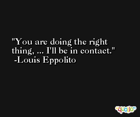 You are doing the right thing, ... I'll be in contact. -Louis Eppolito
