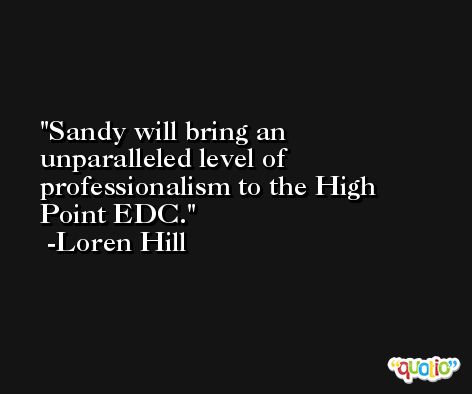 Sandy will bring an unparalleled level of professionalism to the High Point EDC. -Loren Hill