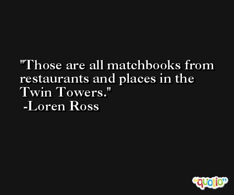 Those are all matchbooks from restaurants and places in the Twin Towers. -Loren Ross