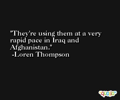 They're using them at a very rapid pace in Iraq and Afghanistan. -Loren Thompson