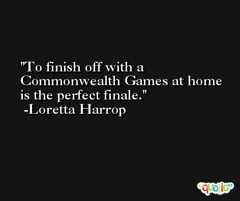 To finish off with a Commonwealth Games at home is the perfect finale. -Loretta Harrop