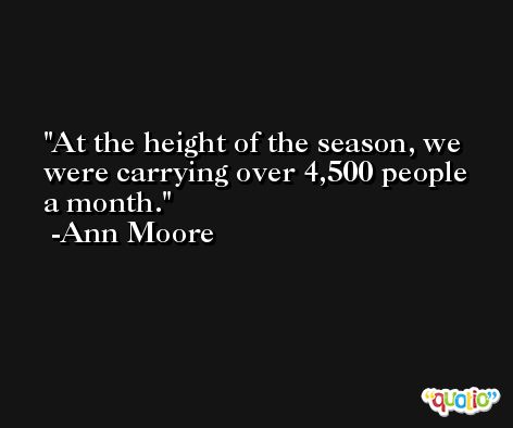 At the height of the season, we were carrying over 4,500 people a month. -Ann Moore