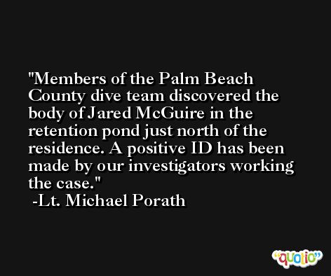 Members of the Palm Beach County dive team discovered the body of Jared McGuire in the retention pond just north of the residence. A positive ID has been made by our investigators working the case. -Lt. Michael Porath