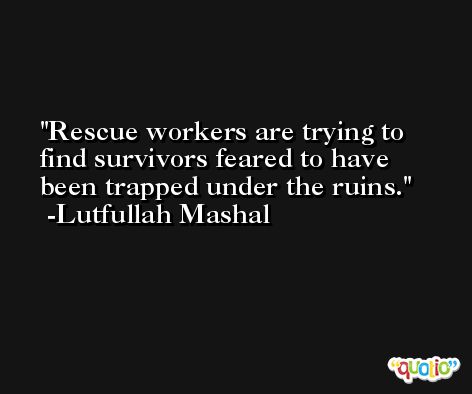 Rescue workers are trying to find survivors feared to have been trapped under the ruins. -Lutfullah Mashal