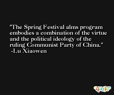 The Spring Festival alms program embodies a combination of the virtue and the political ideology of the ruling Communist Party of China. -Lu Xiaowen