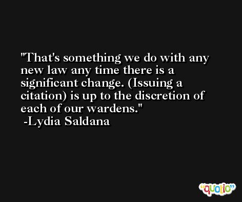 That's something we do with any new law any time there is a significant change. (Issuing a citation) is up to the discretion of each of our wardens. -Lydia Saldana
