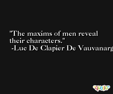 The maxims of men reveal their characters. -Luc De Clapier De Vauvanargues