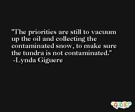 The priorities are still to vacuum up the oil and collecting the contaminated snow, to make sure the tundra is not contaminated. -Lynda Giguere