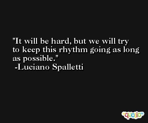 It will be hard, but we will try to keep this rhythm going as long as possible. -Luciano Spalletti