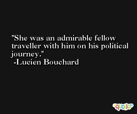 She was an admirable fellow traveller with him on his political journey. -Lucien Bouchard