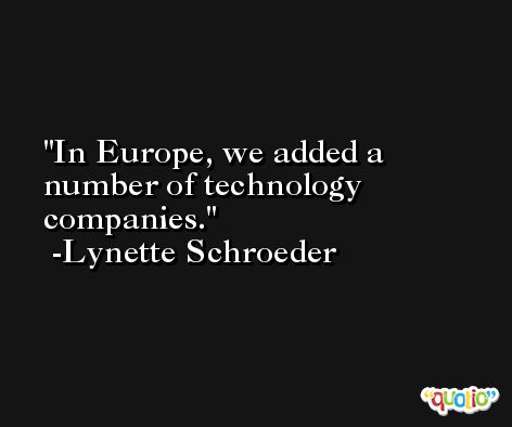 In Europe, we added a number of technology companies. -Lynette Schroeder
