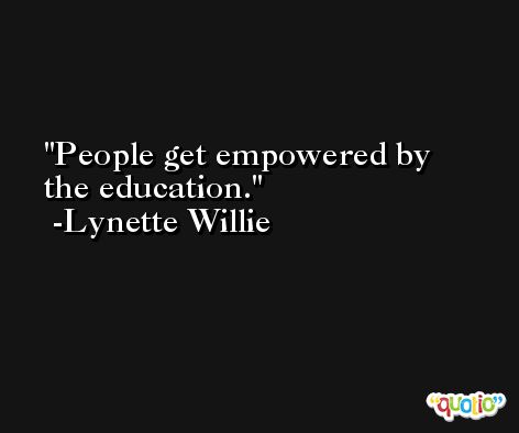 People get empowered by the education. -Lynette Willie