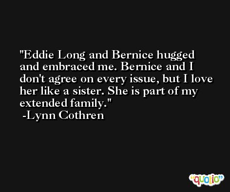 Eddie Long and Bernice hugged and embraced me. Bernice and I don't agree on every issue, but I love her like a sister. She is part of my extended family. -Lynn Cothren