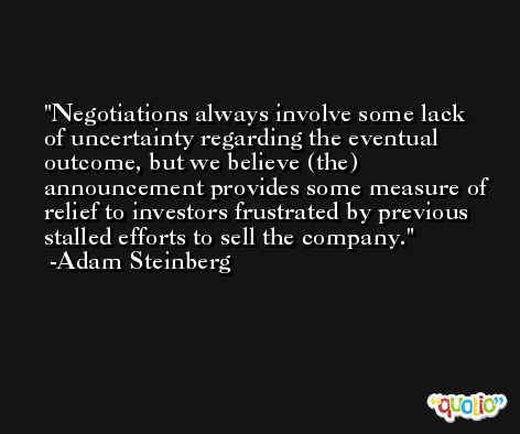 Negotiations always involve some lack of uncertainty regarding the eventual outcome, but we believe (the) announcement provides some measure of relief to investors frustrated by previous stalled efforts to sell the company. -Adam Steinberg