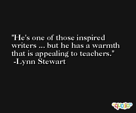 He's one of those inspired writers ... but he has a warmth that is appealing to teachers. -Lynn Stewart
