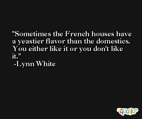 Sometimes the French houses have a yeastier flavor than the domestics. You either like it or you don't like it. -Lynn White