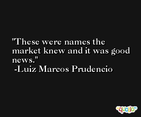 These were names the market knew and it was good news. -Luiz Marcos Prudencio