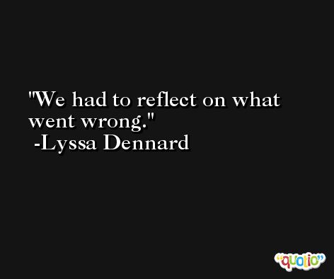 We had to reflect on what went wrong. -Lyssa Dennard