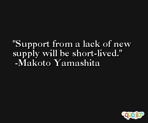 Support from a lack of new supply will be short-lived. -Makoto Yamashita