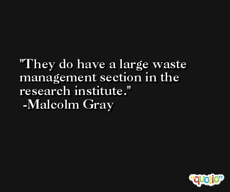 They do have a large waste management section in the research institute. -Malcolm Gray