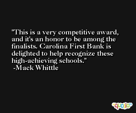 This is a very competitive award, and it's an honor to be among the finalists. Carolina First Bank is delighted to help recognize these high-achieving schools. -Mack Whittle