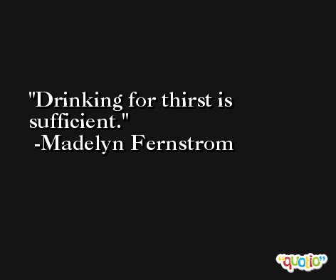 Drinking for thirst is sufficient. -Madelyn Fernstrom
