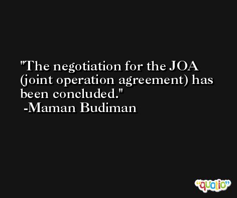 The negotiation for the JOA (joint operation agreement) has been concluded. -Maman Budiman
