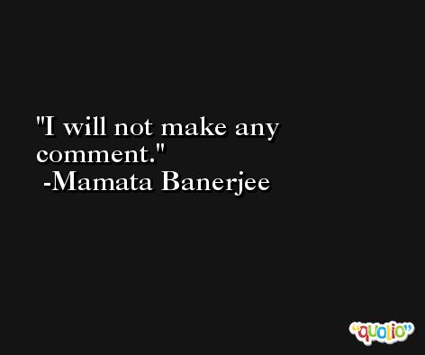 I will not make any comment. -Mamata Banerjee