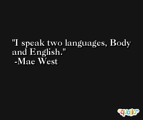 I speak two languages, Body and English. -Mae West