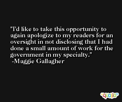 I'd like to take this opportunity to again apologize to my readers for an oversight in not disclosing that I had done a small amount of work for the government in my specialty. -Maggie Gallagher