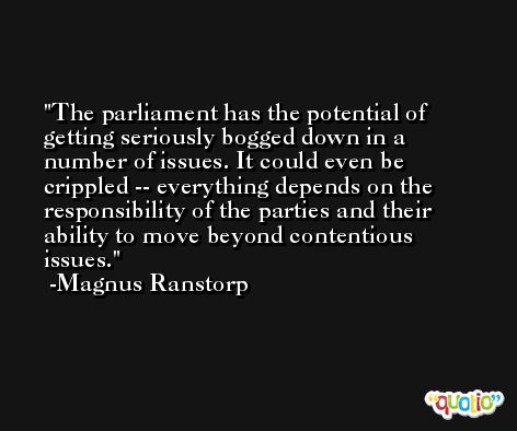 The parliament has the potential of getting seriously bogged down in a number of issues. It could even be crippled -- everything depends on the responsibility of the parties and their ability to move beyond contentious issues. -Magnus Ranstorp