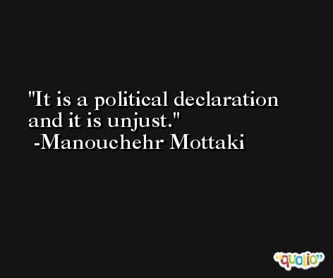 It is a political declaration and it is unjust. -Manouchehr Mottaki