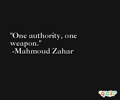 One authority, one weapon. -Mahmoud Zahar