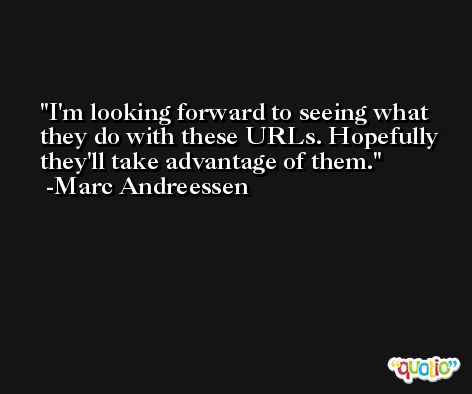 I'm looking forward to seeing what they do with these URLs. Hopefully they'll take advantage of them. -Marc Andreessen