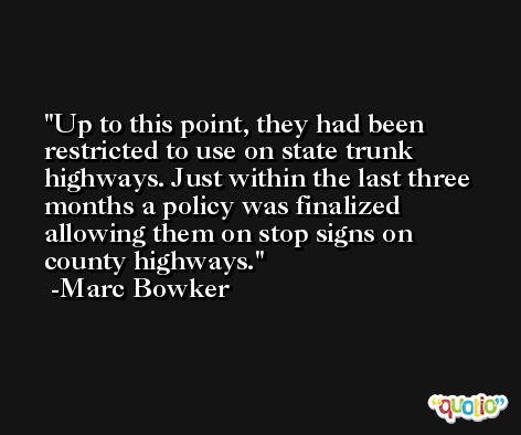 Up to this point, they had been restricted to use on state trunk highways. Just within the last three months a policy was finalized allowing them on stop signs on county highways. -Marc Bowker