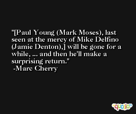[Paul Young (Mark Moses), last seen at the mercy of Mike Delfino (Jamie Denton),] will be gone for a while, ... and then he'll make a surprising return. -Marc Cherry