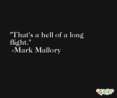 That's a hell of a long flight. -Mark Mallory