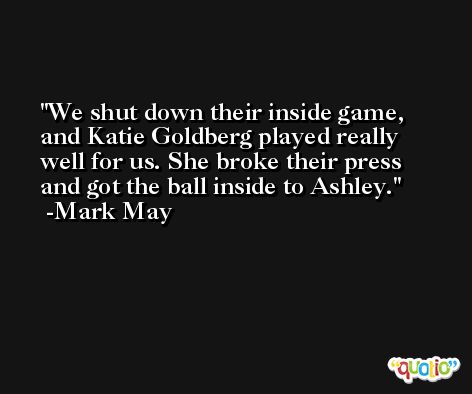 We shut down their inside game, and Katie Goldberg played really well for us. She broke their press and got the ball inside to Ashley. -Mark May