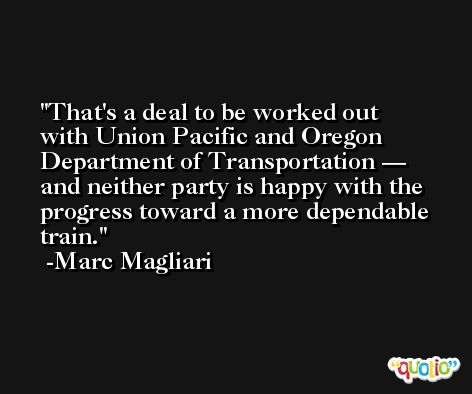 That's a deal to be worked out with Union Pacific and Oregon Department of Transportation — and neither party is happy with the progress toward a more dependable train. -Marc Magliari