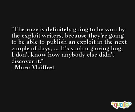 The race is definitely going to be won by the exploit writers, because they're going to be able to publish an exploit in the next couple of days, ... It's such a glaring bug, I don't know how anybody else didn't discover it. -Marc Maiffret