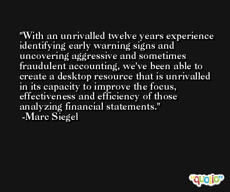 With an unrivalled twelve years experience identifying early warning signs and uncovering aggressive and sometimes fraudulent accounting, we've been able to create a desktop resource that is unrivalled in its capacity to improve the focus, effectiveness and efficiency of those analyzing financial statements. -Marc Siegel