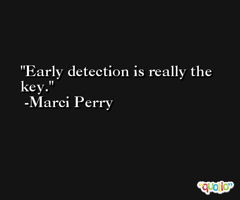 Early detection is really the key. -Marci Perry
