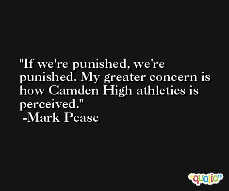 If we're punished, we're punished. My greater concern is how Camden High athletics is perceived. -Mark Pease