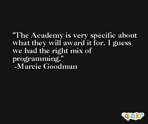 The Academy is very specific about what they will award it for. I guess we had the right mix of programming. -Marcie Goodman