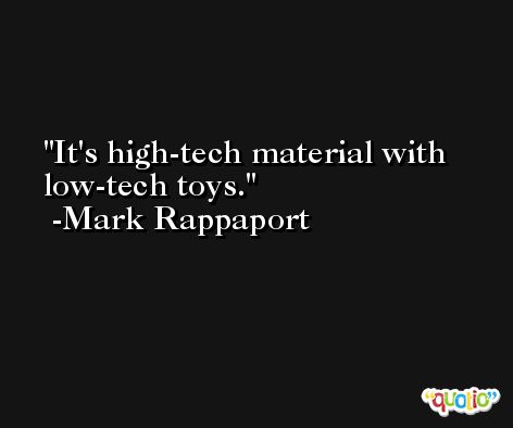 It's high-tech material with low-tech toys. -Mark Rappaport