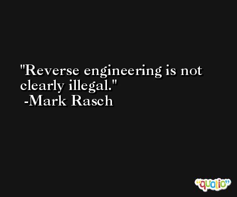 Reverse engineering is not clearly illegal. -Mark Rasch