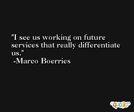 I see us working on future services that really differentiate us. -Marco Boerries